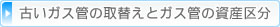 古いガス管の取替えとガス管の資産区分